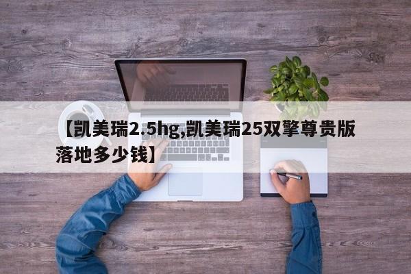 【凯美瑞2.5hg,凯美瑞25双擎尊贵版落地多少钱】