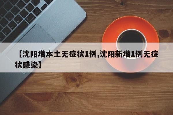 【沈阳增本土无症状1例,沈阳新增1例无症状感染】