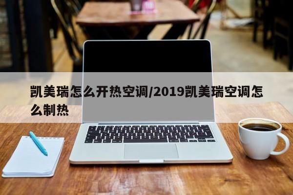 凯美瑞怎么开热空调/2019凯美瑞空调怎么制热
