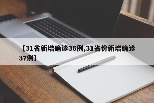 【31省新增确诊36例,31省份新增确诊37例】