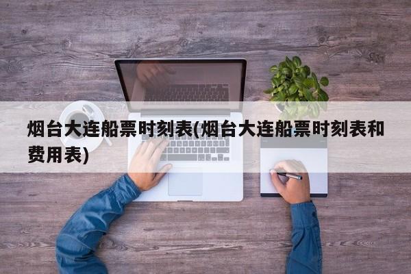 烟台大连船票时刻表(烟台大连船票时刻表和费用表)