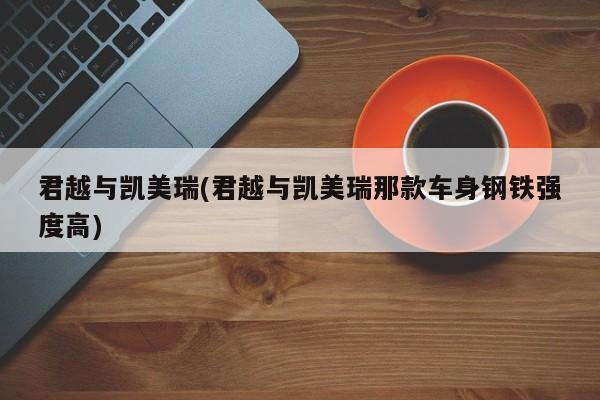 君越与凯美瑞(君越与凯美瑞那款车身钢铁强度高)