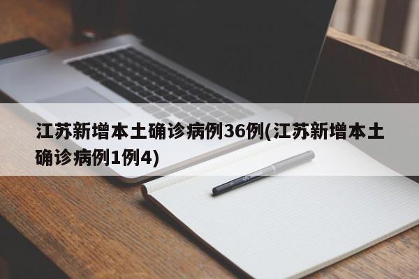 江苏新增本土确诊病例36例(江苏新增本土确诊病例1例4)