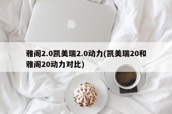 雅阁2.0凯美瑞2.0动力(凯美瑞20和雅阁20动力对比)