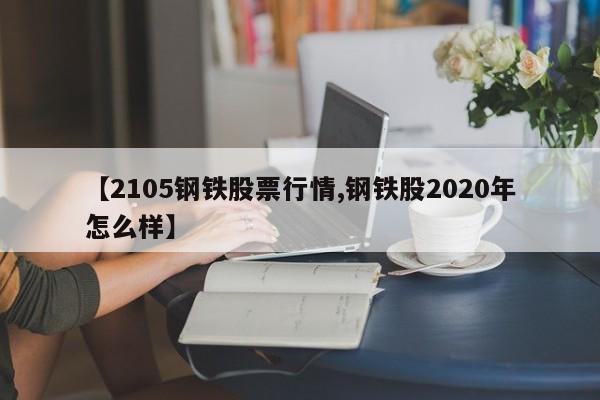 【2105钢铁股票行情,钢铁股2020年怎么样】