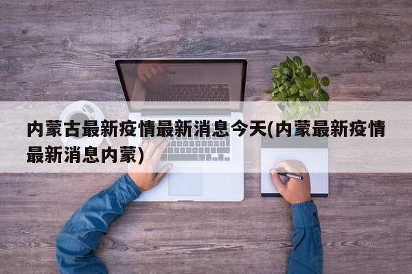 内蒙古最新疫情最新消息今天(内蒙最新疫情最新消息内蒙)