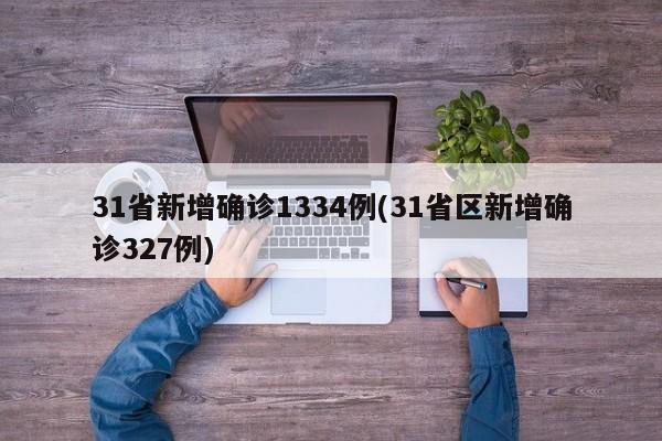 31省新增确诊1334例(31省区新增确诊327例)