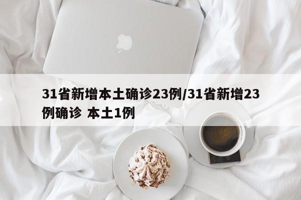 31省新增本土确诊23例/31省新增23例确诊 本土1例