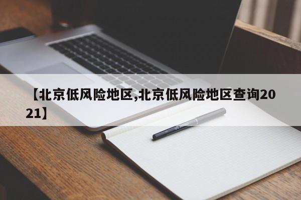 【北京低风险地区,北京低风险地区查询2021】