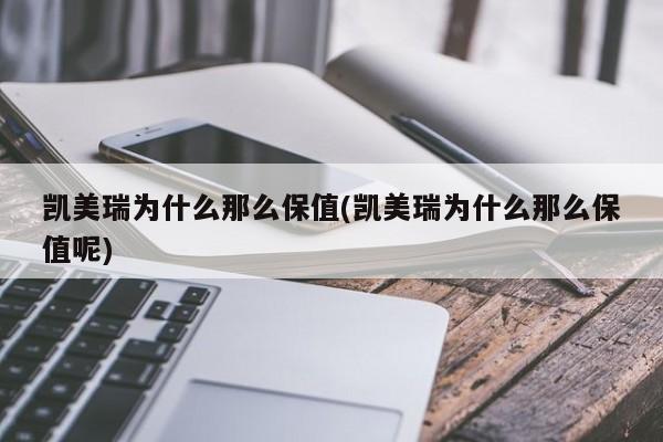 凯美瑞为什么那么保值(凯美瑞为什么那么保值呢)