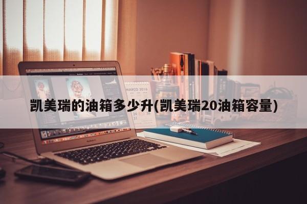 凯美瑞的油箱多少升(凯美瑞20油箱容量)