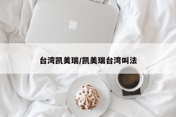 台湾凯美瑞/凯美瑞台湾叫法