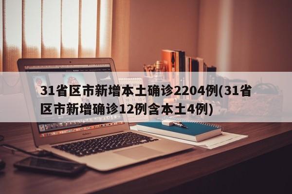 31省区市新增本土确诊2204例(31省区市新增确诊12例含本土4例)