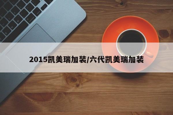 2015凯美瑞加装/六代凯美瑞加装
