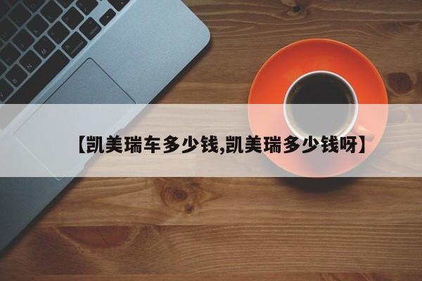 【凯美瑞车多少钱,凯美瑞多少钱呀】