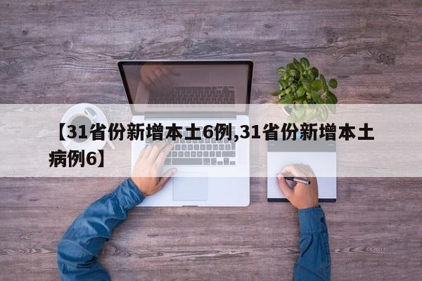 【31省份新增本土6例,31省份新增本土病例6】