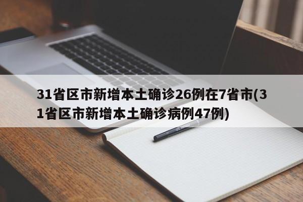 31省区市新增本土确诊26例在7省市(31省区市新增本土确诊病例47例)