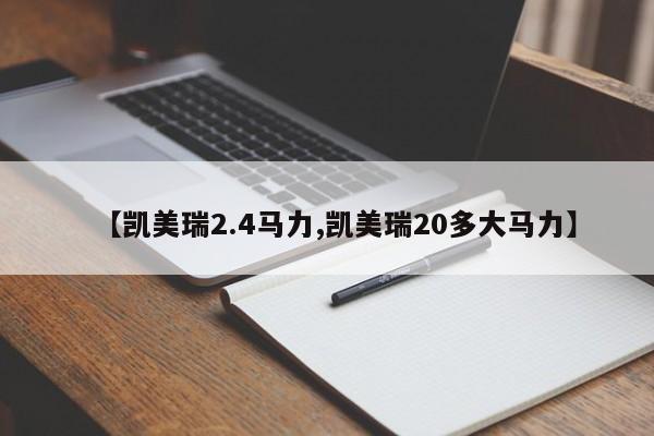 【凯美瑞2.4马力,凯美瑞20多大马力】