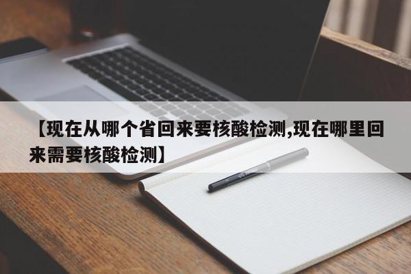 【现在从哪个省回来要核酸检测,现在哪里回来需要核酸检测】