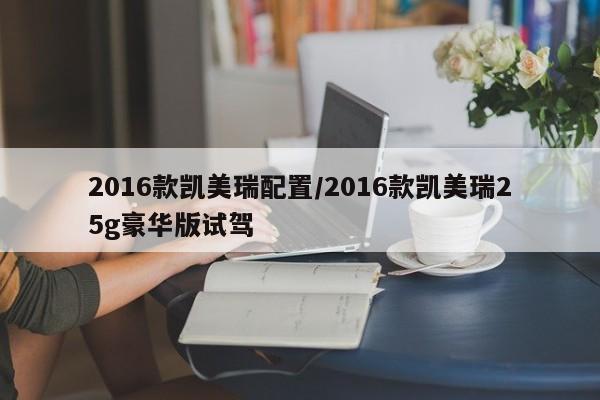 2016款凯美瑞配置/2016款凯美瑞25g豪华版试驾