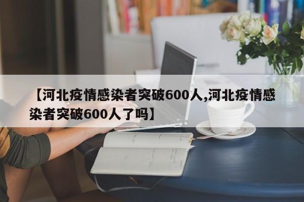 【河北疫情感染者突破600人,河北疫情感染者突破600人了吗】