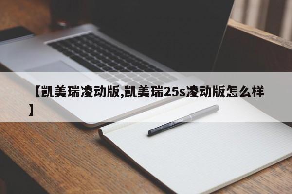 【凯美瑞凌动版,凯美瑞25s凌动版怎么样】