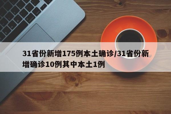 31省份新增175例本土确诊/31省份新增确诊10例其中本土1例