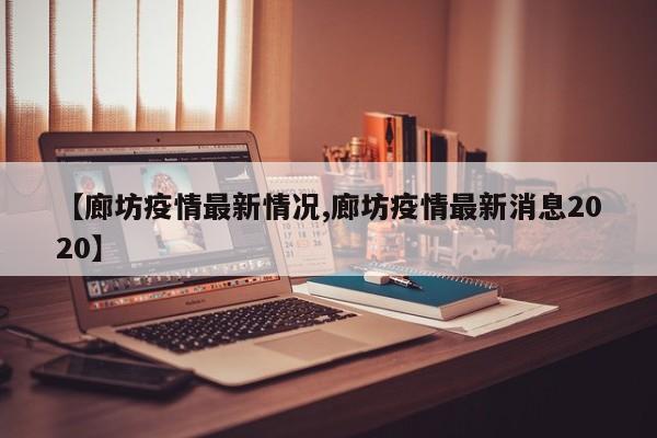 【廊坊疫情最新情况,廊坊疫情最新消息2020】