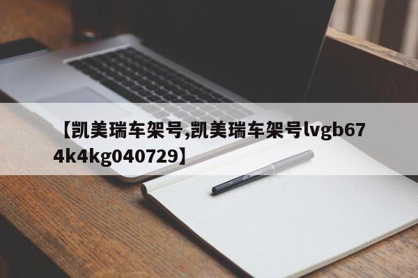 【凯美瑞车架号,凯美瑞车架号lvgb674k4kg040729】