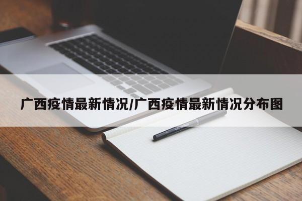 广西疫情最新情况/广西疫情最新情况分布图