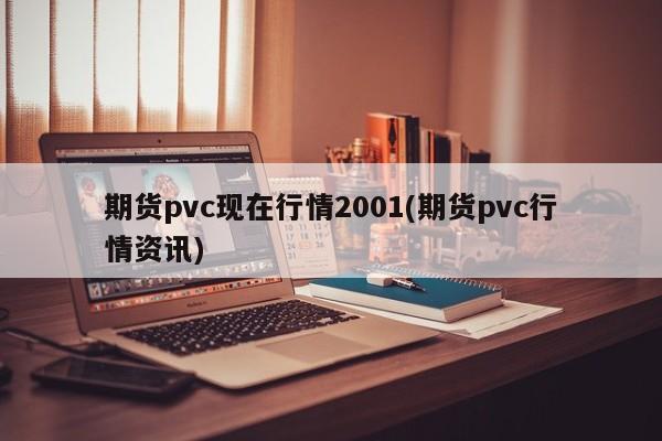 期货pvc现在行情2001(期货pvc行情资讯)
