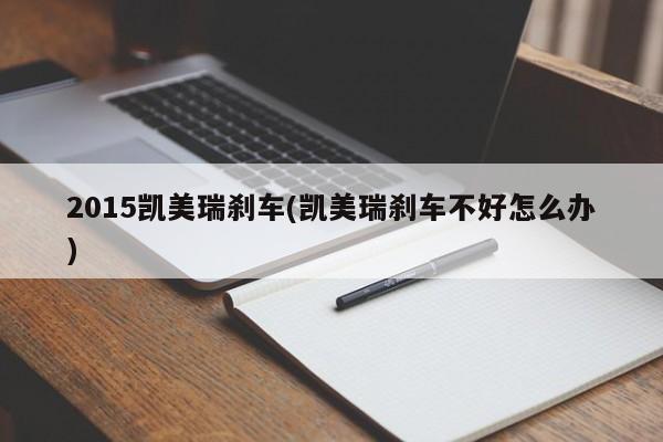 2015凯美瑞刹车(凯美瑞刹车不好怎么办)