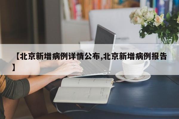 【北京新增病例详情公布,北京新增病例报告】