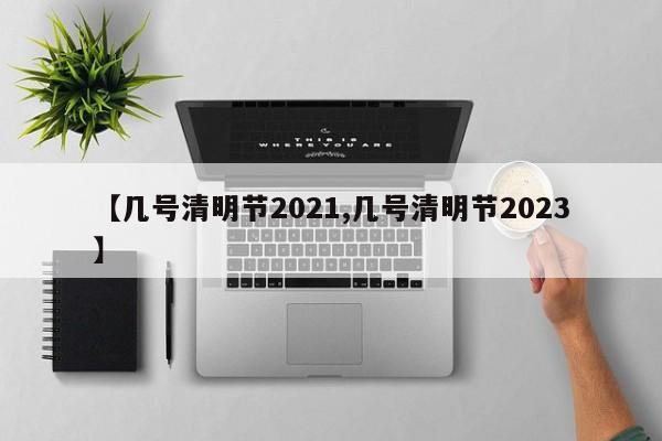 【几号清明节2021,几号清明节2023】