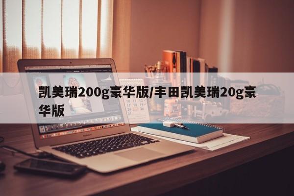 凯美瑞200g豪华版/丰田凯美瑞20g豪华版
