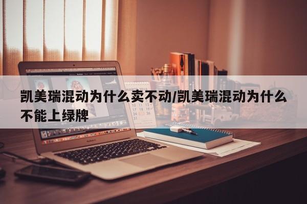 凯美瑞混动为什么卖不动/凯美瑞混动为什么不能上绿牌