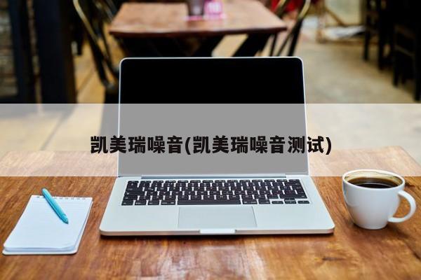 凯美瑞噪音(凯美瑞噪音测试)