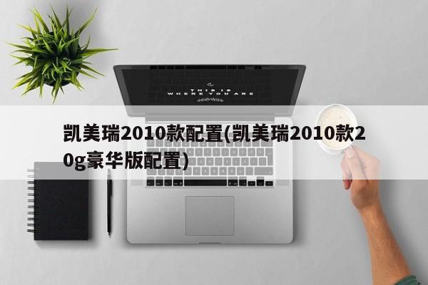 凯美瑞2010款配置(凯美瑞2010款20g豪华版配置)