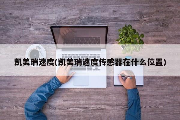 凯美瑞速度(凯美瑞速度传感器在什么位置)