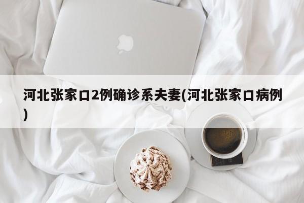 河北张家口2例确诊系夫妻(河北张家口病例)