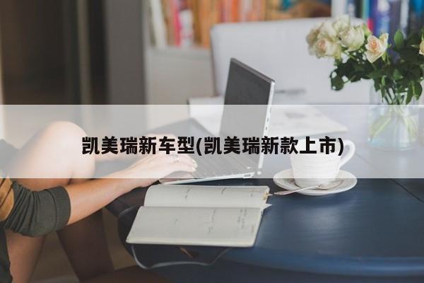 凯美瑞新车型(凯美瑞新款上市)