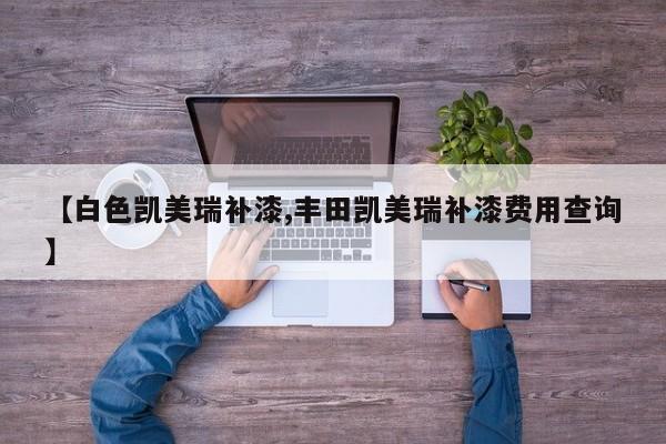【白色凯美瑞补漆,丰田凯美瑞补漆费用查询】