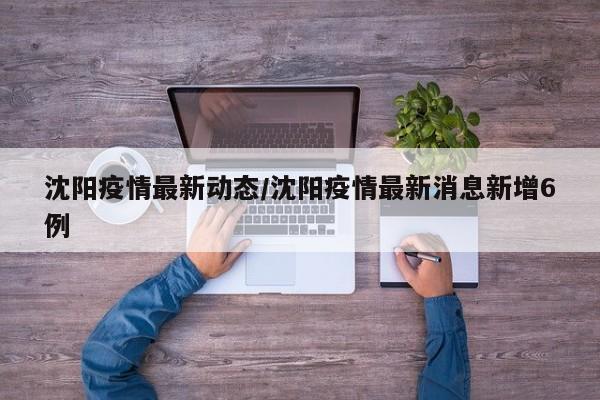 沈阳疫情最新动态/沈阳疫情最新消息新增6例