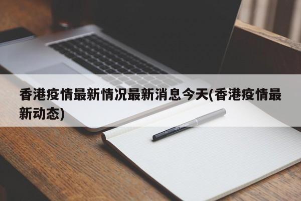 香港疫情最新情况最新消息今天(香港疫情最新动态)