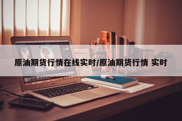 原油期货行情在线实时/原油期货行情 实时