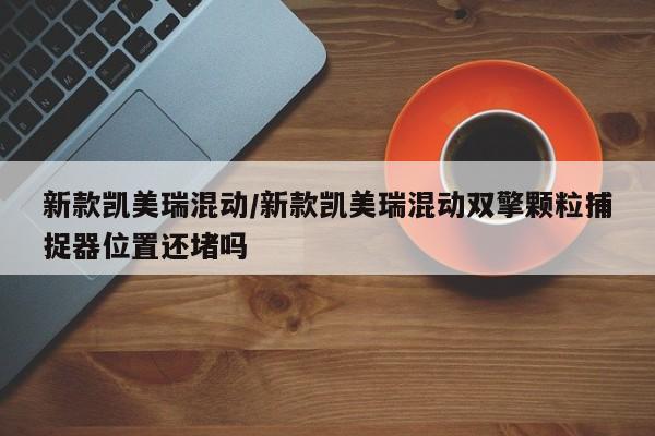 新款凯美瑞混动/新款凯美瑞混动双擎颗粒捕捉器位置还堵吗