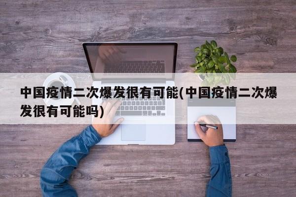 中国疫情二次爆发很有可能(中国疫情二次爆发很有可能吗)
