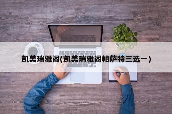 凯美瑞雅阁(凯美瑞雅阁帕萨特三选一)