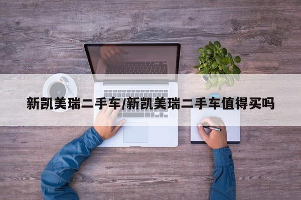 新凯美瑞二手车/新凯美瑞二手车值得买吗