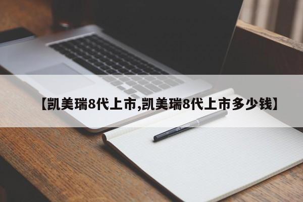 【凯美瑞8代上市,凯美瑞8代上市多少钱】